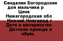 Сандалии Богородские доя мальчика р. 11 › Цена ­ 500 - Нижегородская обл., Нижний Новгород г. Дети и материнство » Детская одежда и обувь   